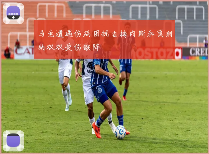 马竞遭遇伤病困扰吉梅内斯和莫利纳双双受伤缺阵