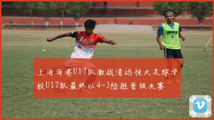 上海海港U17队激战清远恒大足球学校U17队最终以4-3险胜晋级决赛