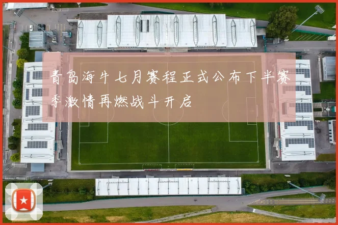 青岛海牛七月赛程正式公布下半赛季激情再燃战斗开启