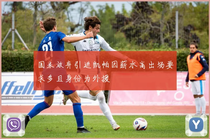 国米放弃引进凯帕因薪水高出场要求多且身份为外援