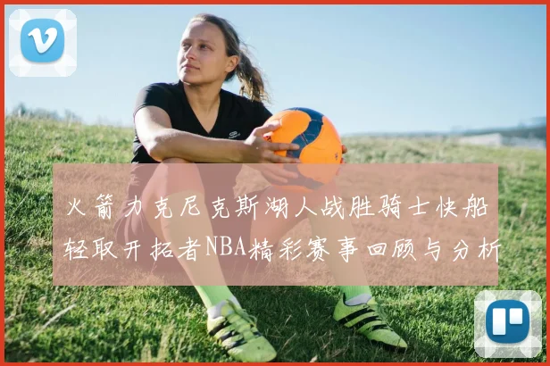 火箭力克尼克斯湖人战胜骑士快船轻取开拓者NBA精彩赛事回顾与分析
