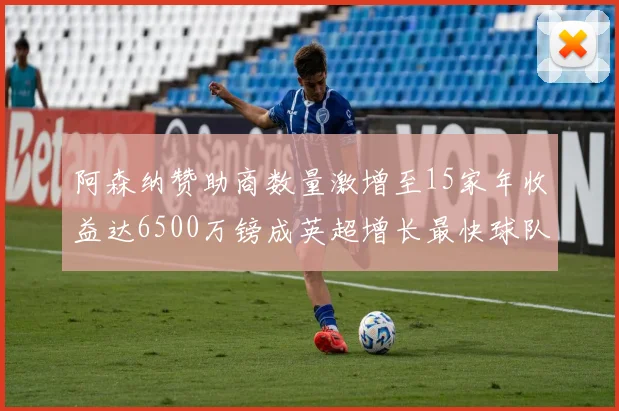 阿森纳赞助商数量激增至15家年收益达6500万镑成英超增长最快球队