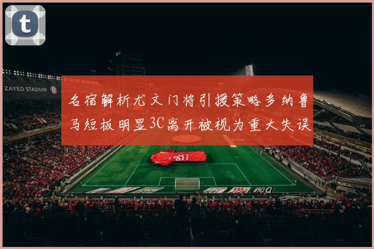 名宿解析尤文门将引援策略多纳鲁马短板明显3C离开被视为重大失误