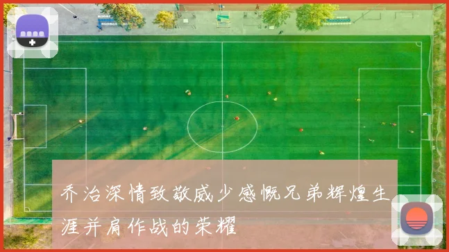 乔治深情致敬威少感慨兄弟辉煌生涯并肩作战的荣耀