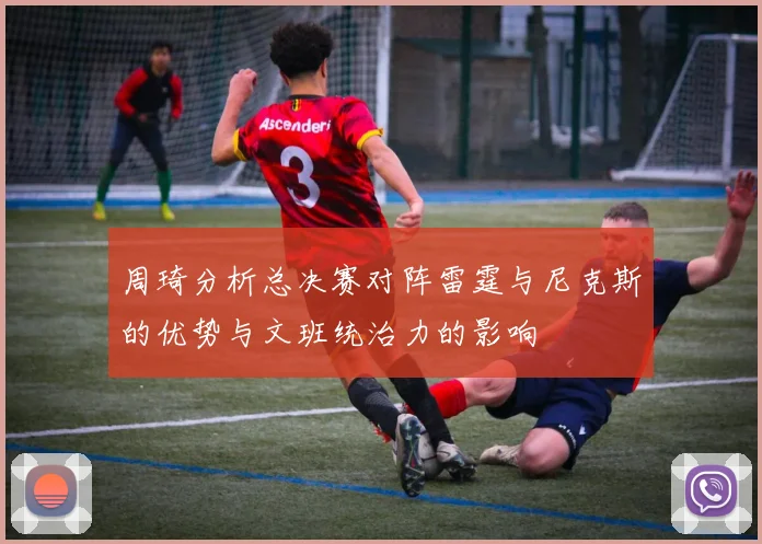 周琦分析总决赛对阵雷霆与尼克斯的优势与文班统治力的影响