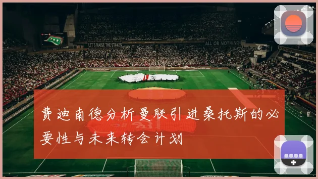 费迪南德分析曼联引进桑托斯的必要性与未来转会计划