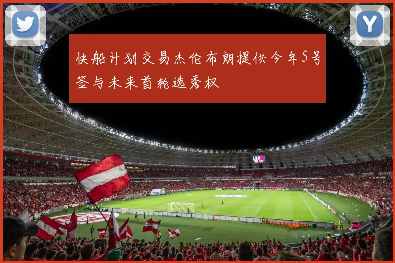 快船计划交易杰伦布朗提供今年5号签与未来首轮选秀权