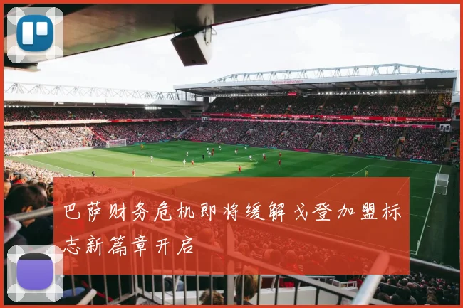 巴萨财务危机即将缓解戈登加盟标志新篇章开启