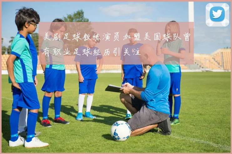 美剧足球教练演员加盟美国球队曾有职业足球经历引关注