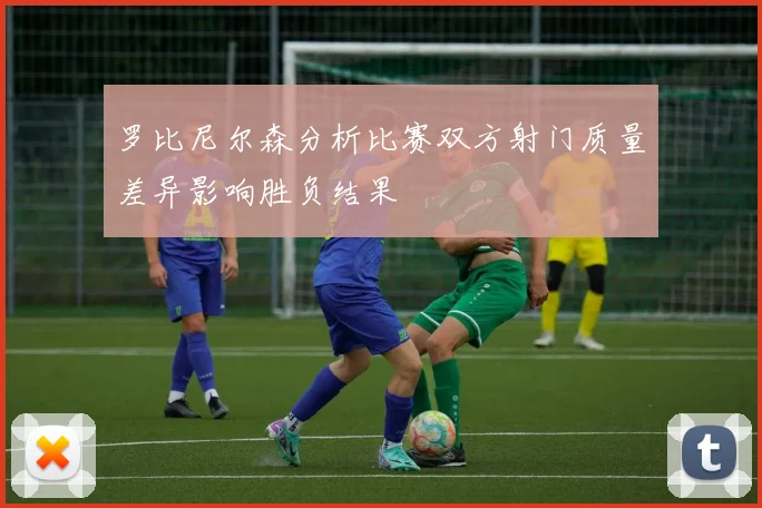 罗比尼尔森分析比赛双方射门质量差异影响胜负结果