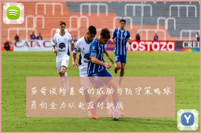芬奇谈约基奇的威胁与防守策略球员们全力以赴应对挑战