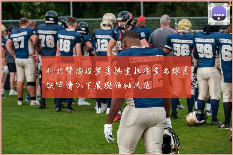 科尔赞扬追梦勇挑重担在多名球员缺阵情况下展现领袖风范