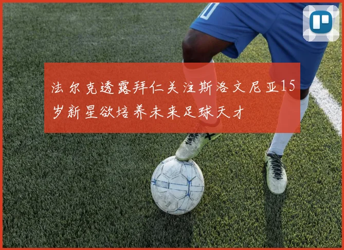 法尔克透露拜仁关注斯洛文尼亚15岁新星欲培养未来足球天才